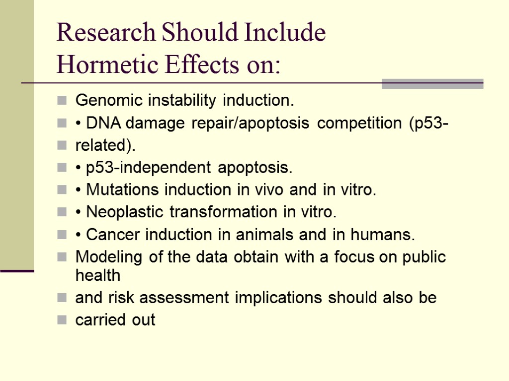 Research Should Include Hormetic Effects on: Genomic instability induction. • DNA damage repair/apoptosis competition